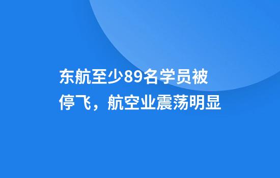 东航至少89名学员被停飞，航空业震荡明显