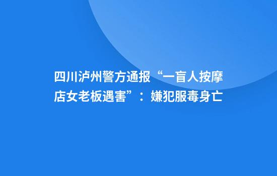 四川泸州警方通报“一盲人按摩店女老板遇害”：嫌犯服毒身亡
