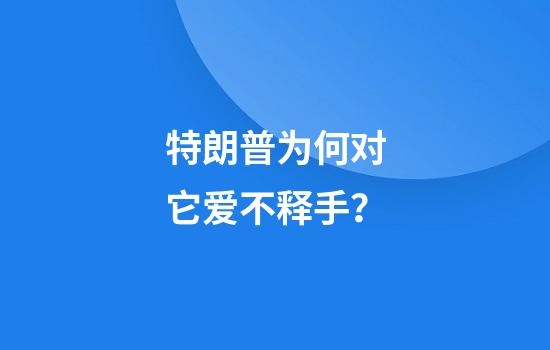 特朗普为何对它爱不释手？