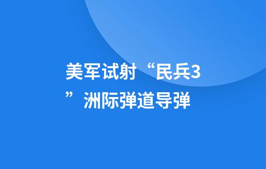 美军试射“民兵3”洲际弹道导弹