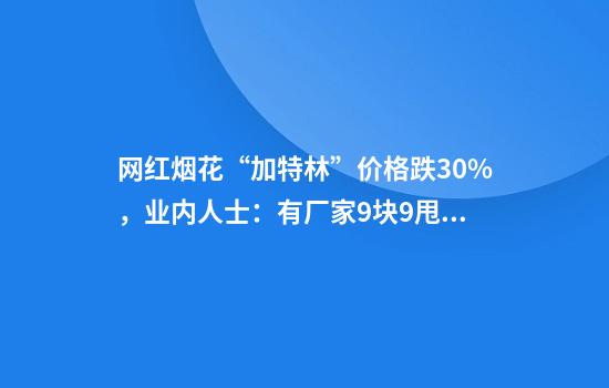 网红烟花“加特林”价格跌30%，业内人士：有厂家9块9甩货