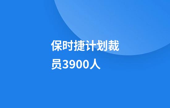 保时捷计划裁员3900人