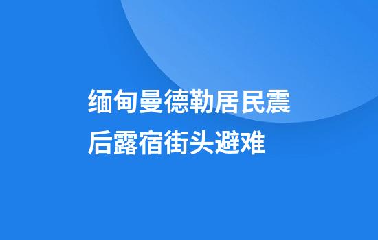 缅甸曼德勒居民震后露宿街头避难