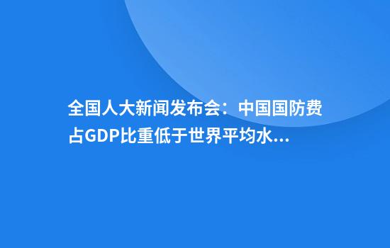 全国人大新闻发布会：中国国防费占GDP比重低于世界平均水平