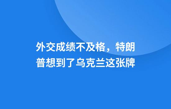 外交成绩不及格，特朗普想到了乌克兰这张牌