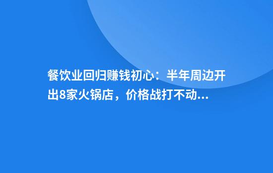 餐饮业回归赚钱初心：半年周边开出8家火锅店，价格战打不动了