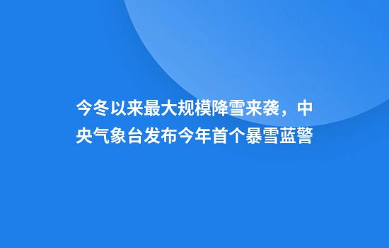 今冬以来最大规模降雪来袭，中央气象台发布今年首个暴雪蓝警