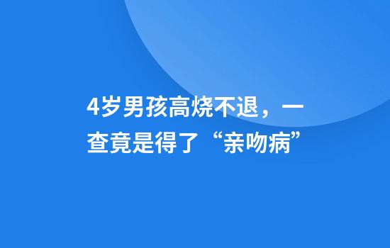 4岁男孩高烧不退，一查竟是得了“亲吻病”