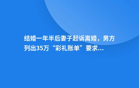结婚一年半后妻子起诉离婚，男方列出35万“彩礼账单”要求返还