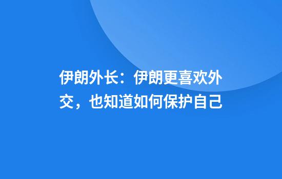 伊朗外长：伊朗更喜欢外交，也知道如何保护自己