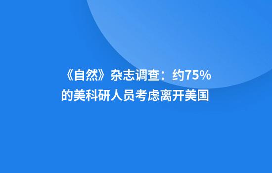 《自然》杂志调查：约75%的美科研人员考虑离开美国