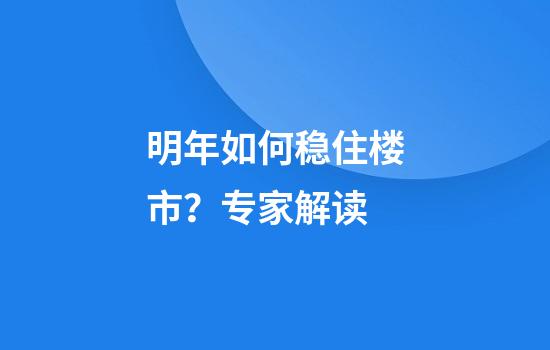 明年如何稳住楼市？专家解读