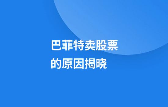 巴菲特卖股票的原因揭晓