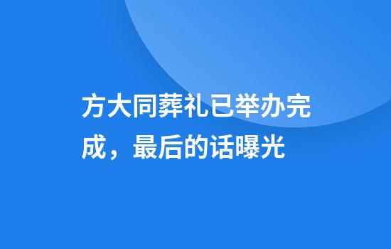 方大同葬礼已举办完成，最后的话曝光