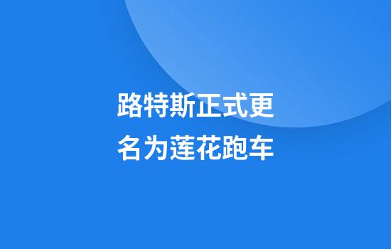 路特斯正式更名为莲花跑车