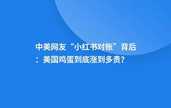 中美网友“小红书对账”背后：美国鸡蛋到底涨到多贵？