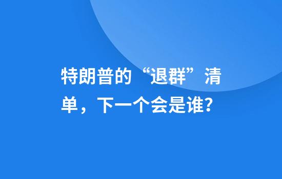特朗普的“退群”清单，下一个会是谁？