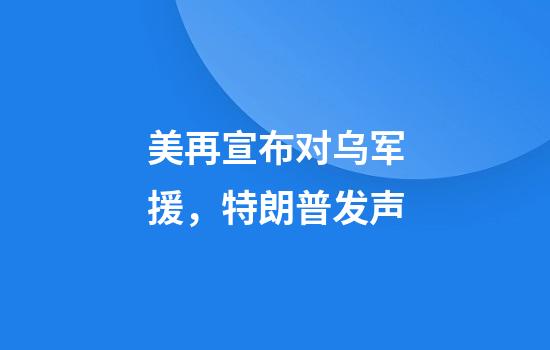 美再宣布对乌军援，特朗普发声