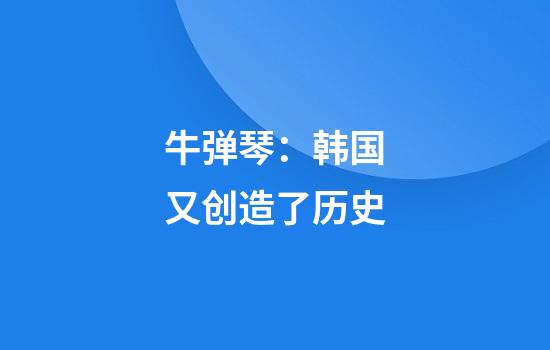 牛弹琴：韩国又创造了历史