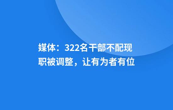 媒体：322名干部不配现职被调整，让有为者有位