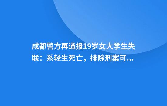 成都警方再通报19岁女大学生失联：系轻生死亡，排除刑案可能