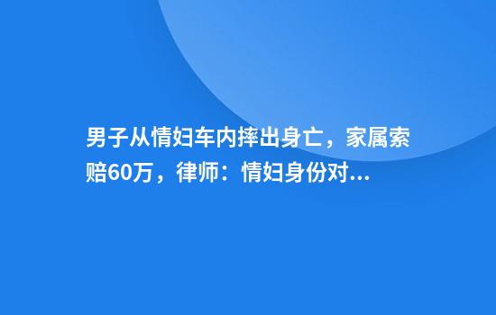 男子从情妇车内摔出身亡，家属索赔60万，律师：情妇身份对赔偿有影响，但非决定因素