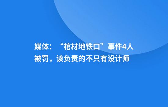 媒体：“棺材地铁口”事件4人被罚，该负责的不只有设计师