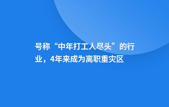 号称“中年打工人尽头”的行业，4年来成为离职重灾区