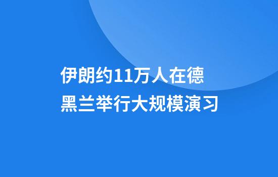 伊朗约11万人在德黑兰举行大规模演习