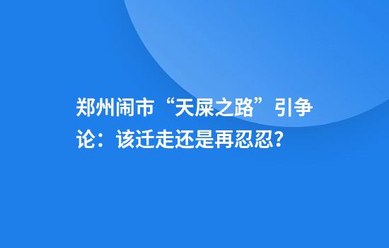 郑州闹市“天屎之路”引争论：该迁走还是再忍忍？
