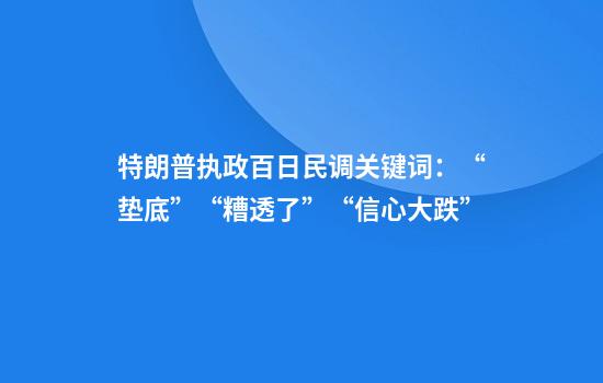 特朗普执政百日民调关键词：“垫底”“糟透了”“信心大跌”