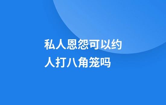 私人恩怨可以约人打八角笼吗