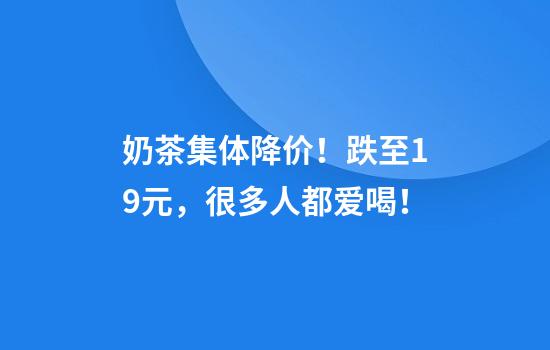 奶茶集体降价！跌至1.9元，很多人都爱喝！