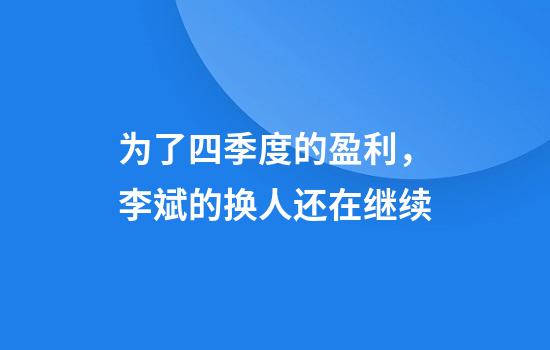 为了四季度的盈利，李斌的换人还在继续