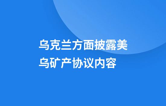 乌克兰方面披露美乌矿产协议内容