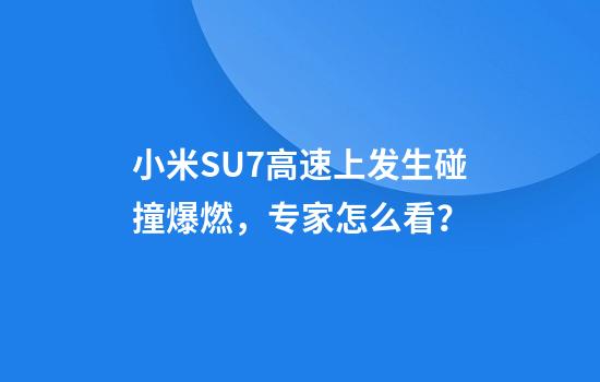 小米SU7高速上发生碰撞爆燃，专家怎么看？