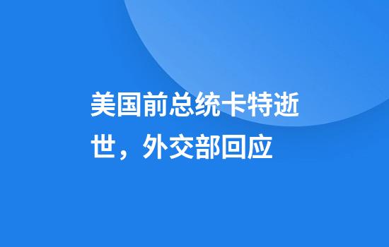 美国前总统卡特逝世，外交部回应
