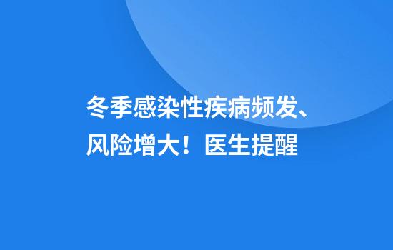 冬季感染性疾病频发、风险增大！医生提醒