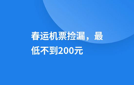 春运机票捡漏，最低不到200元