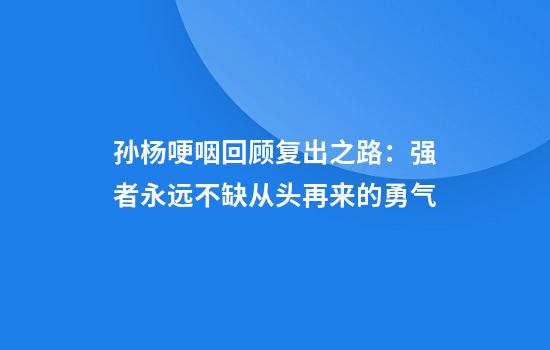 孙杨哽咽回顾复出之路：强者永远不缺从头再来的勇气