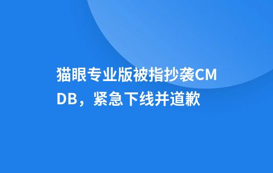猫眼专业版被指抄袭CMDB，紧急下线并道歉
