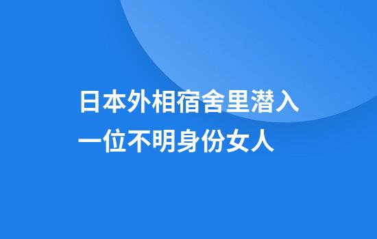 日本外相宿舍里潜入一位不明身份女人