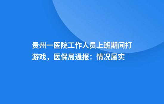 贵州一医院工作人员上班期间打游戏，医保局通报：情况属实