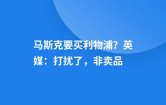 马斯克要买利物浦？英媒：打扰了，非卖品