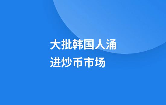 大批韩国人涌进炒币市场