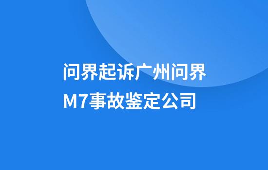 问界起诉广州问界M7事故鉴定公司