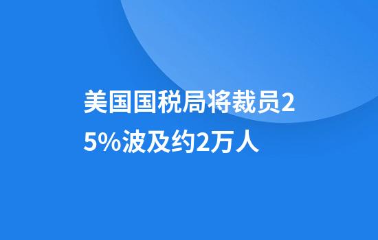 美国国税局将裁员25%波及约2万人