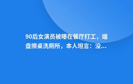 90后女演员被曝在餐厅打工，端盘擦桌洗厕所，本人坦言：没有高低之分
