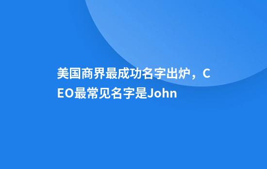 美国商界最成功名字出炉，CEO最常见名字是John