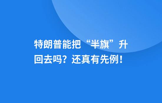 特朗普能把“半旗”升回去吗？还真有先例！